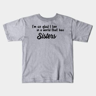 Sisters, I'm so glad I live in a world that has Kids T-Shirt